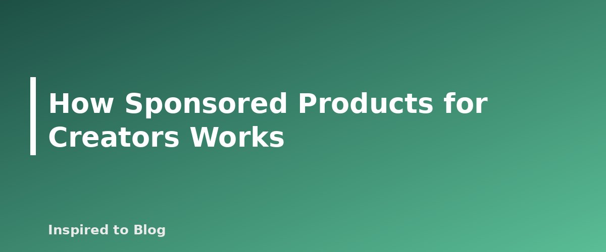 How Sponsored Products for Creators Works - banner for Amazon Creator Connections Explained: How Brand Campaigns Work