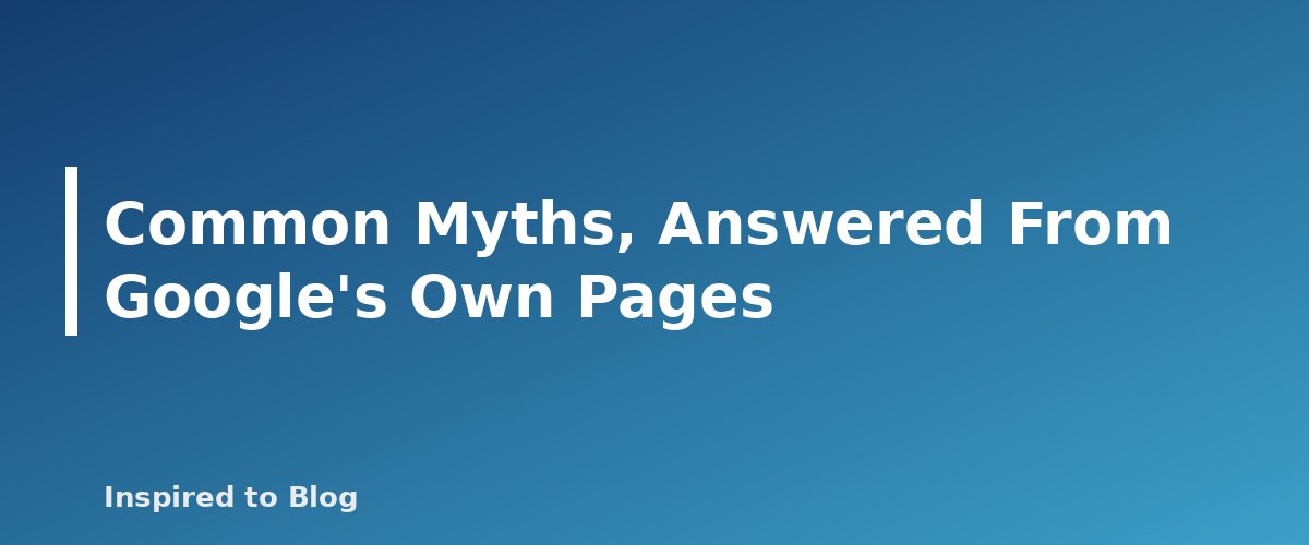 Common Myths, Answered From Google's Own Pages - banner for Can AI Content Rank on Google? What Search Central Says
