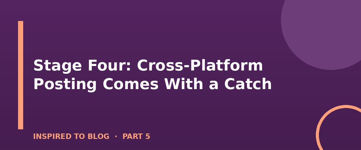 Section banner: Stage Four: Cross-Platform Posting Comes With a Catch