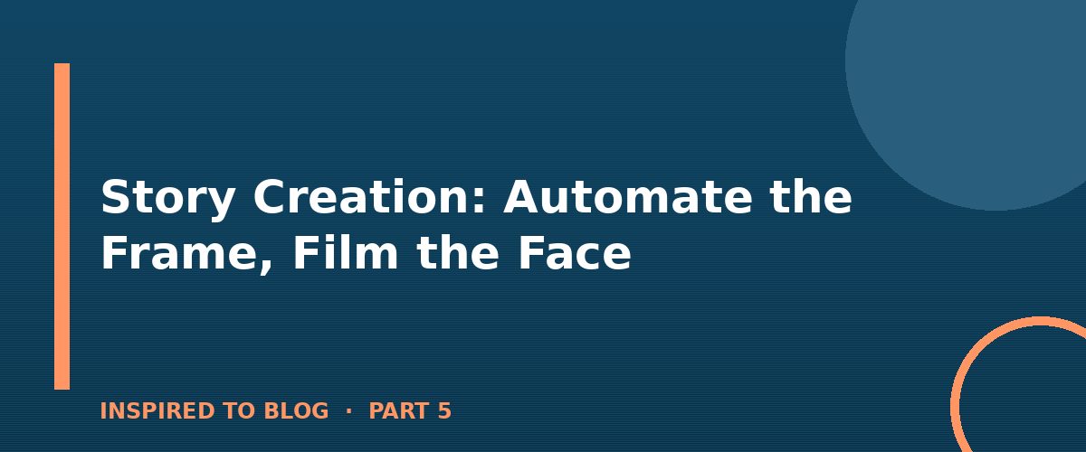 Section banner: Story Creation: Automate the Frame, Film the Face