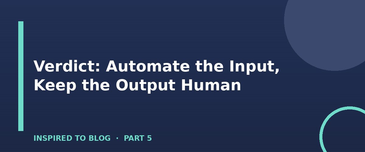 Section banner: Verdict: Automate the Input, Keep the Output Human
