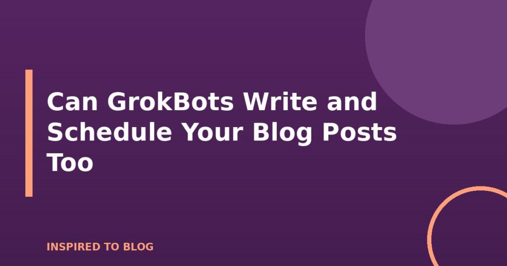 Can GrokBots Write and Schedule Your Blog Posts Too