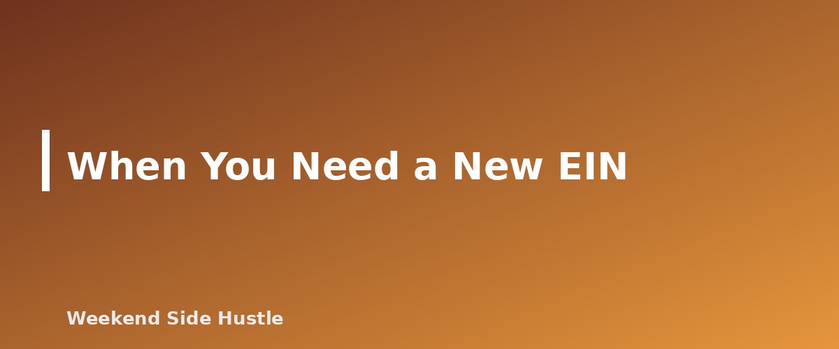 When You Need a New EIN - section banner for Do You Need an EIN for a Side Hustle? When It Is Required and How to Get One Free