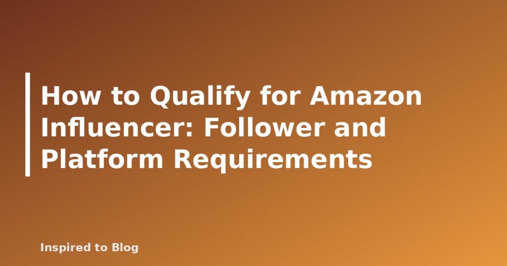 How to Qualify for Amazon Influencer: Follower and Platform Requirements