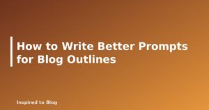 How to Write Better Prompts for Blog Outlines