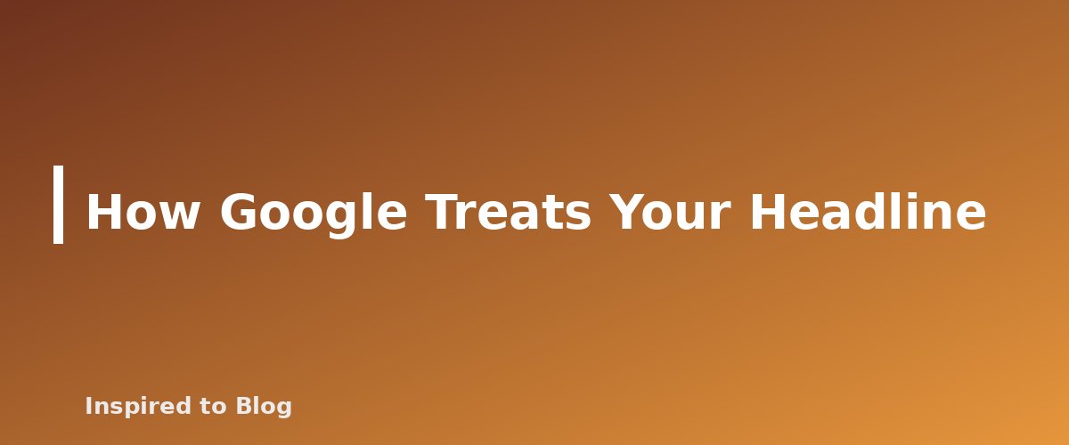 How Google Treats Your Headline - illustration for How to Write Headlines That Earn the Click Honestly