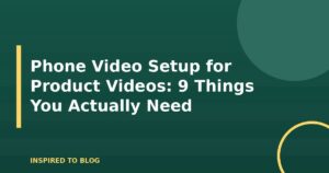 Phone Video Setup for Product Videos: 9 Things You Actually Need