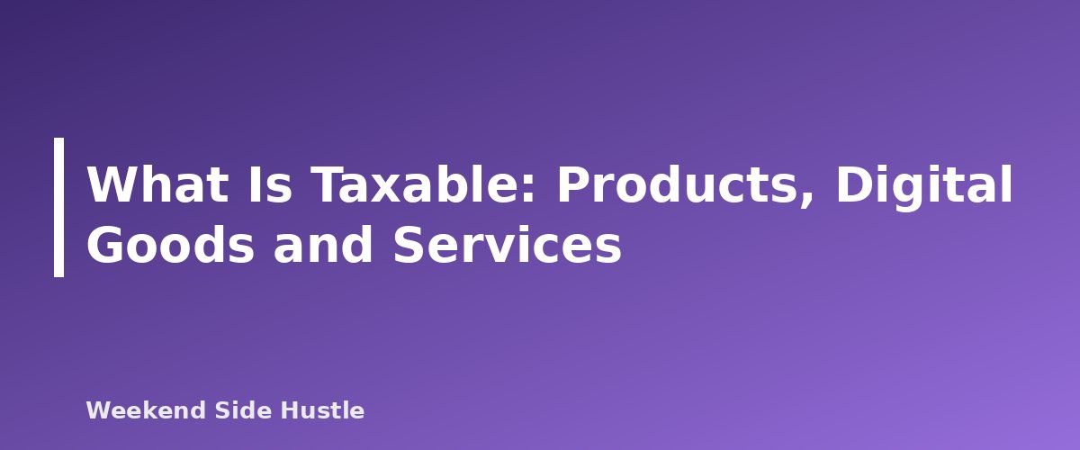 What Is Taxable: Products, Digital Goods and Services - section banner for Sales Tax for Side Hustles