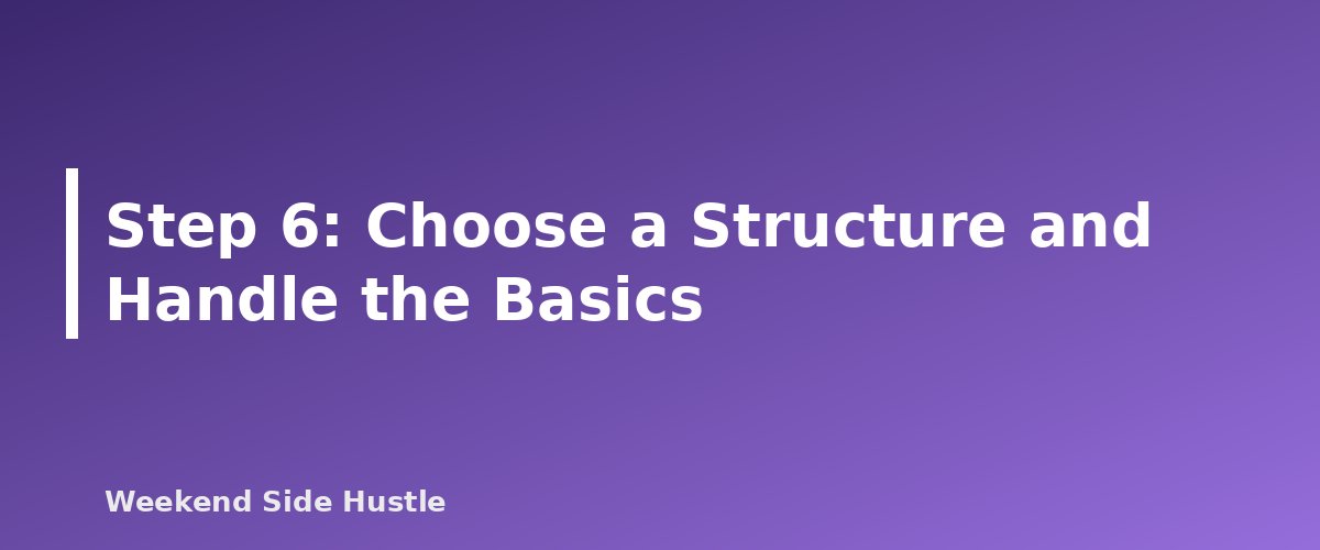 Step 6: Choose a Structure and Handle the Basics - section banner for How to Write a Side Hustle Business Plan