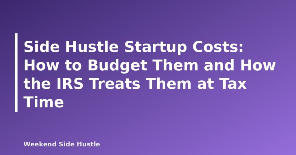 Side Hustle Startup Costs: How to Budget Them and How the IRS Treats Them at Tax Time