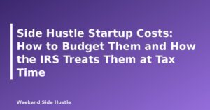 Side Hustle Startup Costs: How to Budget Them and How the IRS Treats Them at Tax Time