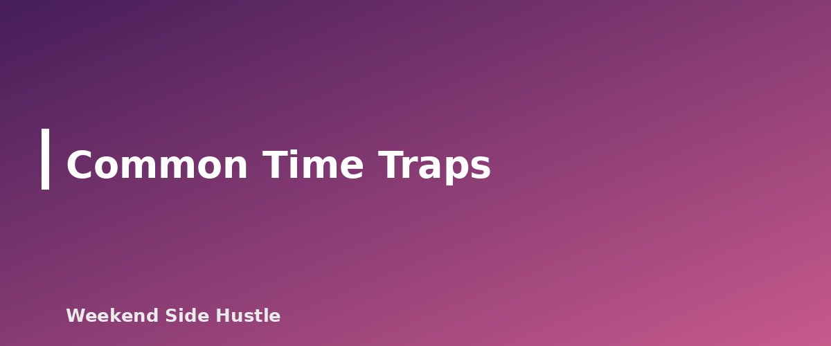 Common Time Traps - section banner for Side Hustle Time Management With a Full-Time Job