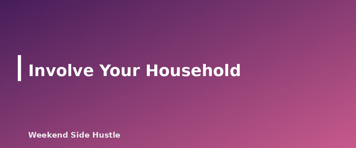 Involve Your Household - section banner for Side Hustle Time Management With a Full-Time Job