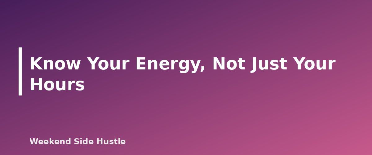 Know Your Energy, Not Just Your Hours - section banner for Side Hustle Time Management With a Full-Time Job