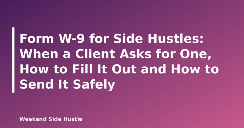 Form W-9 for Side Hustles: When a Client Asks for One, How to Fill It Out and How to Send It Safely